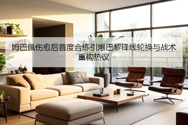 姆巴佩伤愈后首度合练引爆巴黎锋线轮换与战术重构热议 | kaiyun