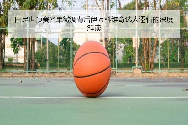 国足世预赛名单微调背后伊万科维奇选人逻辑的深度解读 | kaiyun