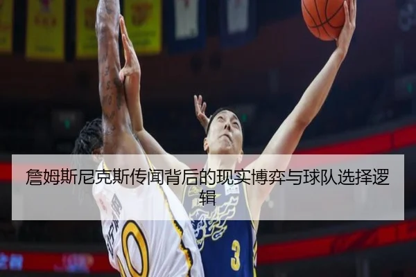詹姆斯尼克斯传闻背后的现实博弈与球队选择逻辑（kaiyun）