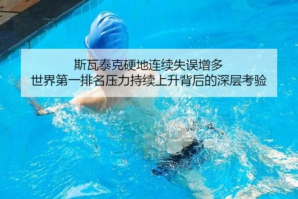 斯瓦泰克硬地连续失误增多 世界第一排名压力持续上升背后的深层考验 | kaiyun